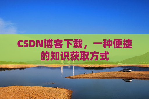 CSDN博客下载，一种便捷的知识获取方式